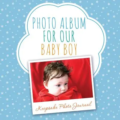 Fotóalbum a kisfiunknak: Keepsake Photo Journal - Photo Album for Our Baby Boy: Keepsake Photo Journal