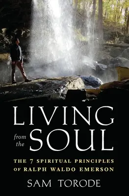 A lélekből élni: Ralph Waldo Emerson 7 spirituális alapelve - Living from the Soul: The 7 Spiritual Principles of Ralph Waldo Emerson