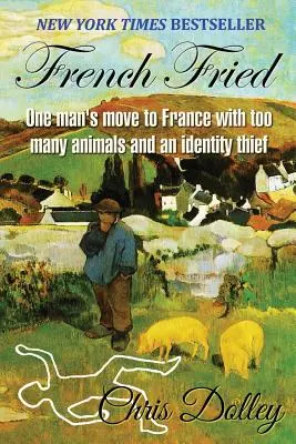 French Fried: egy férfi Franciaországba költözése túl sok állattal és egy személyiségtolvajjal - French Fried: one man's move to France with too many animals and an identity thief