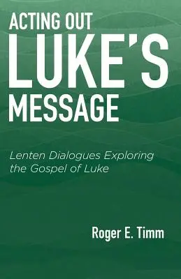 Acting Out Luke's Message: Nagyböjti párbeszédek Lukács evangéliumának felfedezése - Acting Out Luke's Message: Lenten Dialogues Exploring the Gospel of Luke