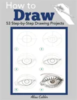 Hogyan rajzoljunk: 53 lépésről lépésre rajzolós projekt - How to Draw: 53 Step-by-Step Drawing Projects