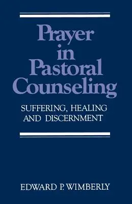 Imádság a lelkipásztori tanácsadásban: Szenvedés, gyógyulás és megkülönböztetés - Prayer in Pastoral Counseling: Suffering, Healing, and Discernment