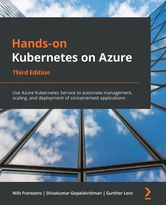 Hands-On Kubernetes on Azure - Harmadik kiadás: Az Azure Kubernetes Service használata a konténeres alkalmazások kezelésének, skálázásának és telepítésének automatizálására. - Hands-On Kubernetes on Azure - Third Edition: Use Azure Kubernetes Service to automate management, scaling, and deployment of containerized applicatio