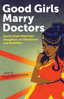 Jó lányok orvosokat vesznek feleségül: Dél-ázsiai amerikai lányok az engedelmességről és a lázadásról - Good Girls Marry Doctors: South Asian American Daughters on Obedience and Rebellion