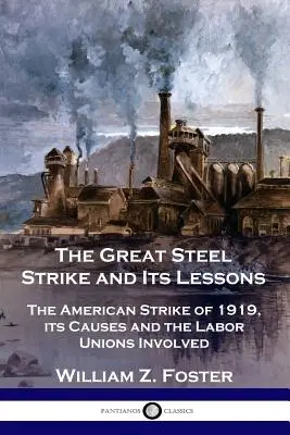 A nagy acélsztrájk és tanulságai: Az 1919-es amerikai sztrájk, annak okai és az érintett szakszervezetek - The Great Steel Strike and Its Lessons: The American Strike of 1919, its Causes and the Labor Unions Involved