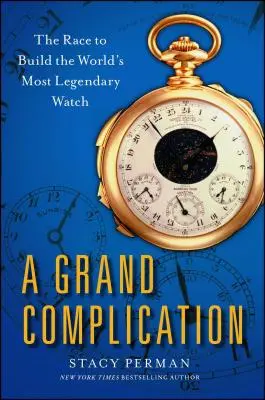 Grand Complication: A verseny a világ leglegendásabb órájának megépítéséért - Grand Complication: The Race to Build the World's Most Legendary Watch