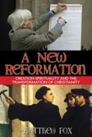 Egy új reformáció: A teremtés lelkisége és a kereszténység átalakulása - A New Reformation: Creation Spirituality and the Transformation of Christianity