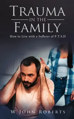 Trauma a családban: Hogyan éljünk együtt egy P.T.S.D.-ben szenvedővel? - Trauma in the Family: How to Live with a Sufferer of P.T.S.D