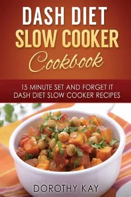 DASH Diet Slow Cooker Cooker Cookbook: DASH Diet Slow Cooke: 15 perces kész és felejtsd el. - DASH Diet Slow Cooker Cookbook: 15 Minute Set and Forget It DASH Diet Slow Cooke