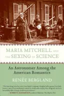 Maria Mitchell és a tudomány szexualizálása: Egy csillagász az amerikai romantikusok között - Maria Mitchell and the Sexing of Science: An Astronomer Among the American Romantics