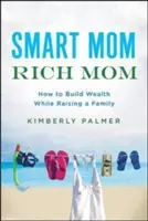 Okos anya, gazdag anya: Hogyan építsünk vagyont a családnevelés mellett? - Smart Mom, Rich Mom: How to Build Wealth While Raising a Family