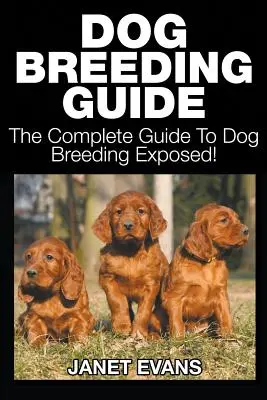 Kutyatenyésztési útmutató: A teljes útmutató a kutyatenyésztésről - Dog Breeding Guide: The Complete Guide to Dog Breeding Exposed