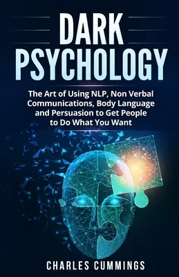 Sötét pszichológia: Az NLP, a nem verbális kommunikáció, a testbeszéd és a meggyőzés művészete, hogy rávegyük az embereket arra, amit akarunk - Dark Psychology: The Art of Using NLP, Non-Verbal Communications, Body Language and Persuasion to Get People to Do What You Want