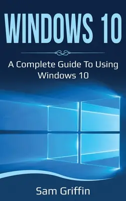 Windows 10: Teljes körű útmutató a Windows 10 használatához - Windows 10: A Complete Guide to Using Windows 10