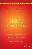 Szolgálj, hogy nagyszerű legyél: Vezetői leckék egy börtönből, egy kolostorból és egy igazgatótanácsból - Serve to Be Great: Leadership Lessons from a Prison, a Monastery, and a Boardroom