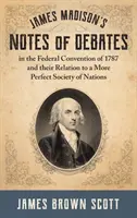 James Madison feljegyzései az 1787. évi szövetségi konvenció vitáiról és azok viszonya a nemzetek tökéletesebb társadalmához (1918) - James Madison's Notes of Debates in the Federal Convention of 1787 and their Relation to a More Perfect Society of Nations (1918)