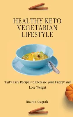 Egészséges keto-vegetáriánus életmód: Ízletes, egyszerű receptek az energia növeléséhez és a fogyáshoz - Healthy Keto Vegetarian Lifestyle: Tasty Easy Recipes to Increase your Energy and Lose Weight