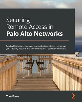 Securing Remote Access in Palo Alto Networks: Gyakorlati technikák a távoli felhasználók engedélyezéséhez és védelméhez, a biztonsági helyzet javításához és a hibaelhárításhoz. - Securing Remote Access in Palo Alto Networks: Practical techniques to enable and protect remote users, improve your security posture, and troubleshoot