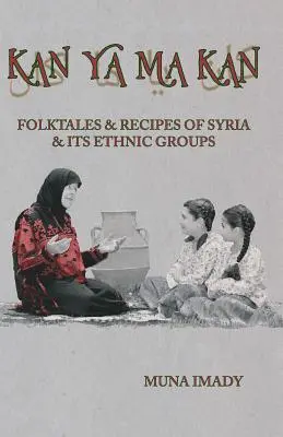 Kan Ya Ma Kan: Szíria és etnikai csoportjai népmeséi és receptjei - Kan Ya Ma Kan: Folktales and Recipes of Syria and Its Ethnic Groups