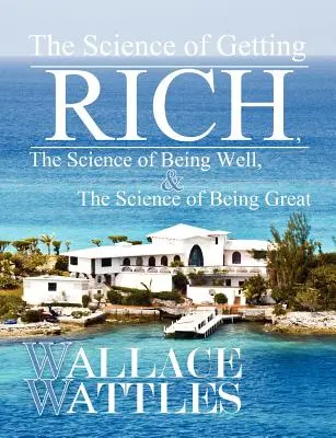 A meggazdagodás tudománya, A jóllét tudománya és A naggyá válás tudománya - The Science of Getting Rich, The Science of Being Well, and The Science of Becoming Great