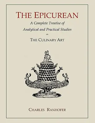 The Epicurean: A kulináris művészet analitikus és gyakorlati tanulmányainak teljes értekezése - The Epicurean: A Complete Treatise of Analytical and Practical Studies on the Culinary Art