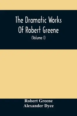 Robert Greene drámai művei: amelyhez hozzá vannak adva versei. A szerzőről szóló beszámolóval és jegyzetekkel (I. kötet) - The Dramatic Works Of Robert Greene: To Which Are Added His Poems. With Some Account Of The Author, And Notes (Volume I)