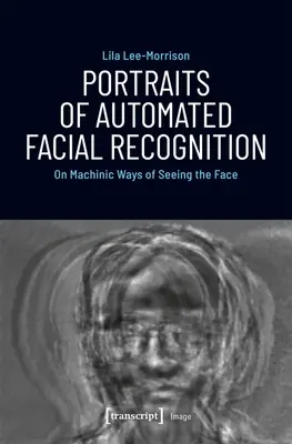 Az automatizált arcfelismerés portréi: Az arc gépi látásmódjáról - Portraits of Automated Facial Recognition: On Machinic Ways of Seeing the Face