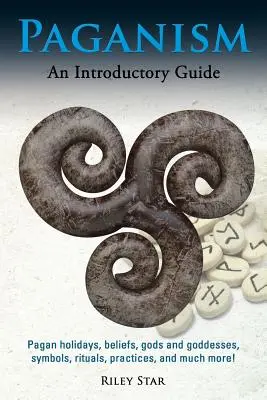 Paganism: Pogány ünnepek, hiedelmek, istenek és istennők, szimbólumok, rituálék, gyakorlatok és még sok más! Bevezető útmutató - Paganism: Pagan holidays, beliefs, gods and goddesses, symbols, rituals, practices, and much more! An Introductory Guide