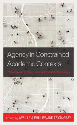 Ügynökség a korlátozott akadémiai kontextusban: A tér felfedezése az oktatási antropológiában - Agency in Constrained Academic Contexts: Explorations of Space in Educational Anthropology