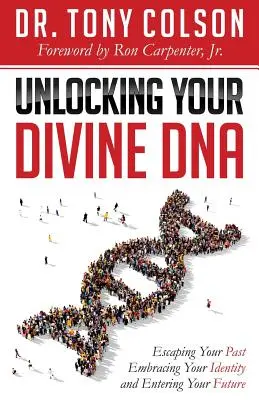 Isteni DNS-ed feloldása: Menekülés a múltadból, az identitásod elfogadása és a jövődbe való belépés - Unlocking Your Divine DNA: Escaping Your Past, Embracing Your Identity, and Entering Your Future