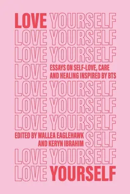 Szeresd magad! Esszék az önszeretetről, a gondoskodásról és a gyógyulásról a BTS által inspirálva - Love Yourself: Essays on self-love, care and healing inspired by BTS