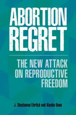 Az abortusz megbánása: A reprodukciós szabadság elleni új támadás - Abortion Regret: The New Attack on Reproductive Freedom