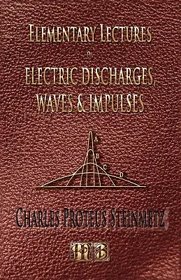 Elemi előadások az elektromos kisülésekről, hullámokról és impulzusokról, valamint egyéb tranziensekről - Második kiadás - Elementary Lectures On Electric Discharges, Waves And Impulses, And Other Transients - Second Edition