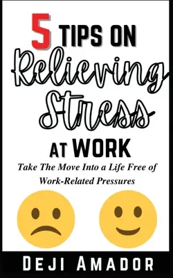 5 tipp a munkahelyi stressz levezetésére: Lépj át egy munkahelyi nyomástól mentes életbe, önkontroll fejlesztése, munkahelyi szorongás leküzdése An - 5 Tips on Relieving Stress at Work: Take The Move Into A Life Free Of Work-Related Pressures, Developing Self-Control, Overcoming Workplace Anxiety An