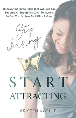 Stop Chasing Start Attracting: Fedezd fel azt a három pillért, amely segít neked, hogy energikus párja legyél a pénznek, hogy kevesebbet kelljen tenned és többet vonzzon magadhoz - Stop Chasing Start Attracting: Discover The Three Pillars That Will Help You Become an Energetic Match To Money, So You Can Do Less And Attract More