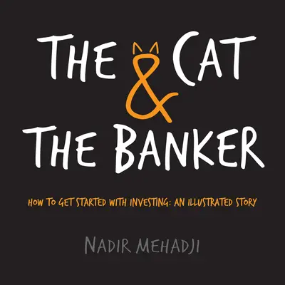 A macska és a bankár: Hogyan kezdjünk bele a befektetésbe: Egy illusztrált történet - The Cat & the Banker: How to Get Started with Investing: An Illustrated Story