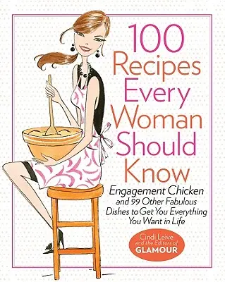 100 recept, amit minden nőnek ismernie kell: Eljegyzési csirke és 99 másik mesés étel, hogy mindent megkapj az életben, amit csak akarsz: A Glamour szakácskönyv - 100 Recipes Every Woman Should Know: Engagement Chicken and 99 Other Fabulous Dishes to Get You Everything You Want in Life: A Glamour Cookbook