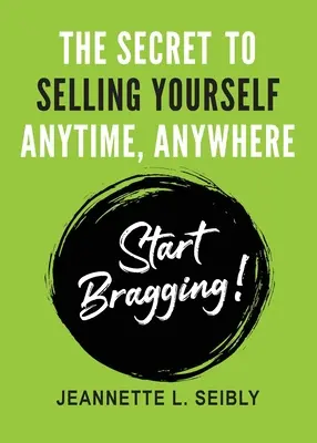 A titok, hogy bármikor és bárhol eladhasd magad: Kezdj el hencegni! - The Secret To Selling Yourself Anytime, Anywhere: Start Bragging!