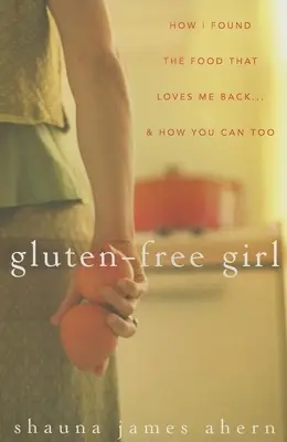 Gluténmentes lány: Hogyan találtam meg azt az ételt, ami visszaszeret engem... és hogyan tudod te is ezt megtenni - Gluten-Free Girl: How I Found the Food That Loves Me Back...& How You Can, Too