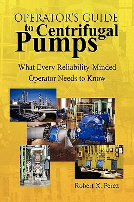 Operator's Guide to Centrifugal Pumps: Amit minden megbízhatóságra törekvő üzemeltetőnek tudnia kell - Operator's Guide to Centrifugal Pumps: What Every Reliability-Minded Operator Needs to Know