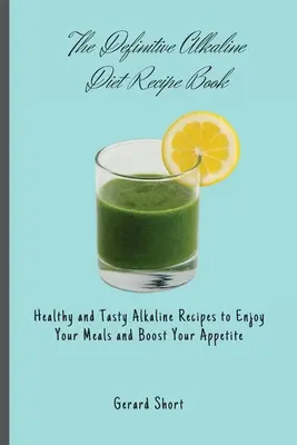 A végleges lúgos diéta receptkönyv: Egészséges és ízletes lúgos receptek az étkezések élvezetéhez és az étvágy fokozásához - The Definitive Alkaline Diet Recipe Book: Healthy and Tasty Alkaline Recipes to Enjoy Your Meals and Boost Your Appetite