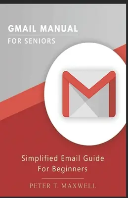 Gmail kézikönyv idősebbeknek: Egyszerűsített e-mail útmutató kezdőknek - Gmail Manual for Seniors: Simplified Email Guide For Beginners