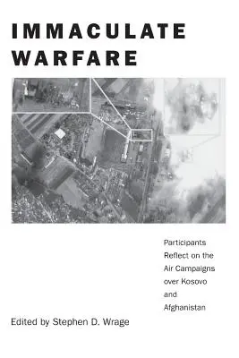 Szeplőtelen hadviselés: Résztvevők elmélkedése a Koszovó, Afganisztán és Irak feletti légi hadjáratokról - Immaculate Warfare: Participants Reflect on the Air Campaigns over Kosovo, Afghanistan, and Iraq