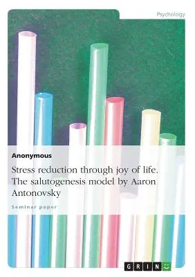 Stresszcsökkentés az életöröm révén. a szalutogenezis modellje Aaron Antonovsky által - Stress Reduction Through Joy of Life. the Salutogenesis Model by Aaron Antonovsky