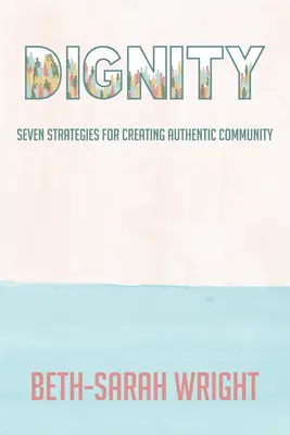 Méltóság: Hét stratégia a hiteles közösség megteremtéséhez - Dignity: Seven Strategies for Creating Authentic Community