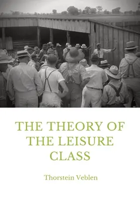 The Theory of the Leisure Class: Közgazdasági tanulmány az intézmények fejlődéséről - The Theory of the Leisure Class: An Economic Study in the Evolution of Institutions