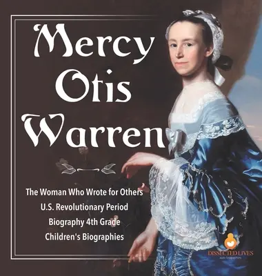 Mercy Otis Warren - A nő, aki másoknak írt - Amerikai forradalmi időszak - Életrajz 4. osztály - Gyermekéletrajzok - Mercy Otis Warren - The Woman Who Wrote for Others - U.S. Revolutionary Period - Biography 4th Grade - Children's Biographies