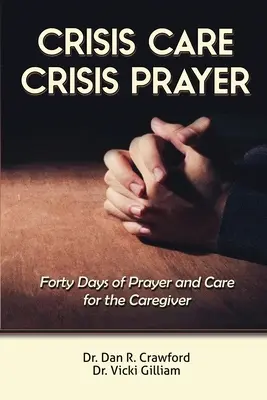 Krízisgondozás krízisimádság: Negyven nap gondoskodás és ima a gondozóért - Crisis Care Crisis Prayer: Forty Days of Care and Prayer for the Caregiver