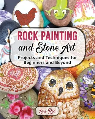 Sziklafestészet és kőművészet - projektek és technikák kezdőknek és tovább - Rock Painting and Stone Art - Projects and Techniques for Beginners and Beyond