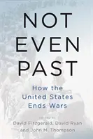 Még csak nem is múlt: Hogyan vet véget az Egyesült Államok a háborúknak? - Not Even Past: How the United States Ends Wars